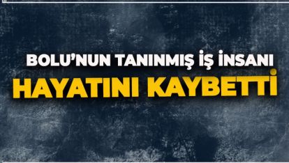 BOLULU İŞ İNSANI HAYATINI KAYBETTİ