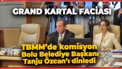 KARTALKAYA FACİASI KOMİSYONU TANJU ÖZCAN'I DİNLEDİ