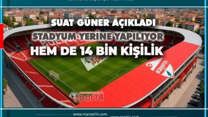 MEVCUT YERİNE 14 BİN KİŞİLİK YAŞAYAN BİR STADYUM GELİYOR