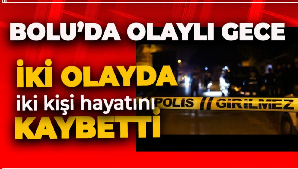 BOLU DÜN GECEYİ HAREKETLİ GEÇİRDİ. İKİ OLAYDA İKİ KİŞİ HAYATINI KAYBETTİ