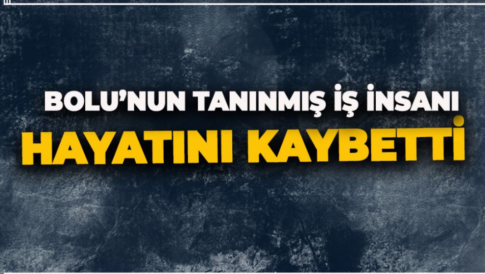 BOLULU İŞ İNSANI HAYATINI KAYBETTİ