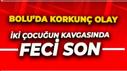 BOLU'DA KORKUNÇ OLAY. İKİ ÇOCUĞUN KAVGASINDA FECİ SON