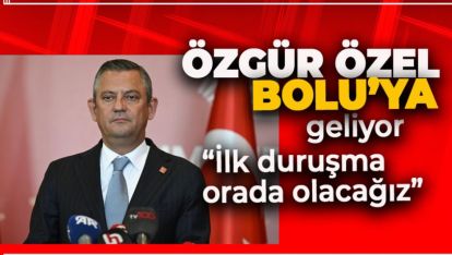 CHP'NİN LİDERİ ÖZGÜR ÖZEL BOLU'YA GELİYOR