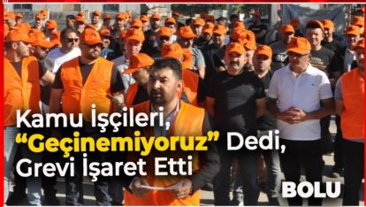 KAMU İŞÇİLERİ, “GEÇİNEMİYORUZ” DEDİ, GREVİ İŞARET ETTİ