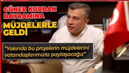 SUAT GÜNER BAYRAMA MÜJDELERLE GELDİ