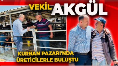 VEKİL AKGÜL KURBAN PAZARI'NDA ÜRETİCİLERLE BULUŞTU