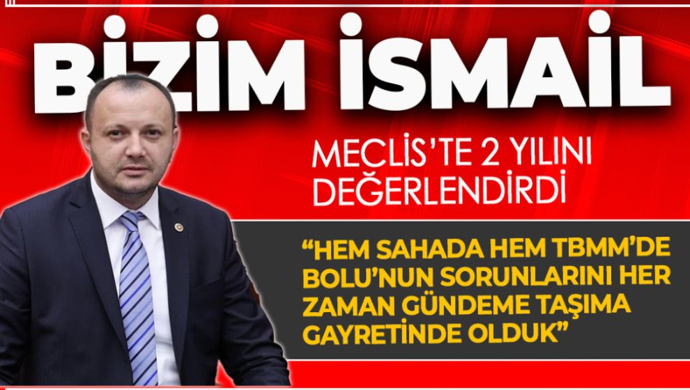 BİZİM İSMAİL MECLİSTEKİ İKİ YILINI DEĞERLENDİRDİ