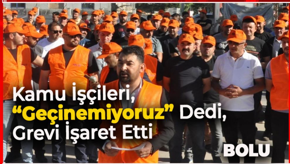KAMU İŞÇİLERİ, “GEÇİNEMİYORUZ” DEDİ, GREVİ İŞARET ETTİ