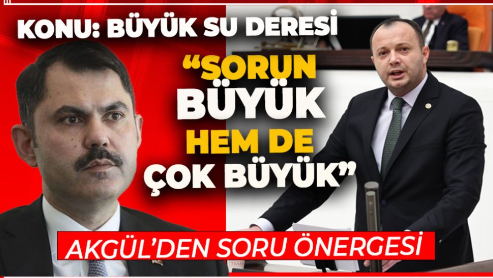 VEKİL AKGÜL'DEN BAKAN KURUM'A BÜYÜK SU DERESİ İÇİN SORU ÖNERGESİ