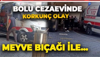 BOLU F TİPİ CEZAEVİNDE KORKUNÇ OLAY. MEYVE BIÇAĞIYLA BIÇAKLANDI