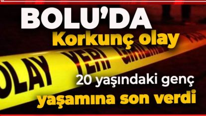 BOLU'DA KORKUNÇ OLAY. 33 YAŞINDAKİ GENÇ YAŞAMINA SON VERDİ