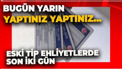 ESKİ TİP EHLİYETLERDE SON 2 GÜN