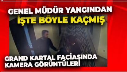 GENEL MÜDÜR YANGINDAN İŞTE BÖYLE KAÇMIŞ