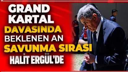 GRAND KARTAL DAVASI: İŞTE HALİT ERGÜL'ÜN İLK SÖZLERİ