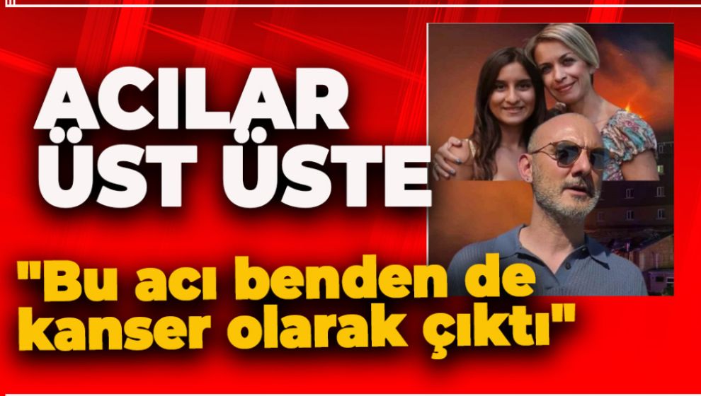 FACİADA EŞİNİ VE KIZINI KAYBEDEN ACILI BABA KANSERE YAKALANDI