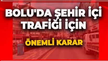 BOLU'DA ŞEHİR İÇİ TRAFİĞİ İÇİN ÖNEMLİ KARAR