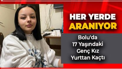 BOLU'DA YURTTAN KAÇAN KIZ HER YERDE ARANIYOR