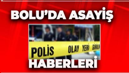 BOLU'DAN KISA KISA ASAYİŞ HABERLERİ