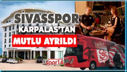 KARPALAS'TA KAMP YAPAN SİVASSPOR OTELDEN VE BOLU'DAN MEMNUN