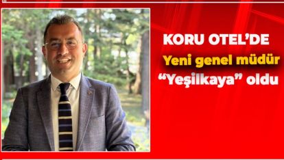 KORU OTEL'DE YENİ GENEL MÜDÜR YEŞİLKAYA OLDU