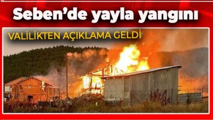 SEBEN'DE YAYLA YANGINI.. VALİLİKTEN YANGIN SEBEBİ AÇIKLANDI