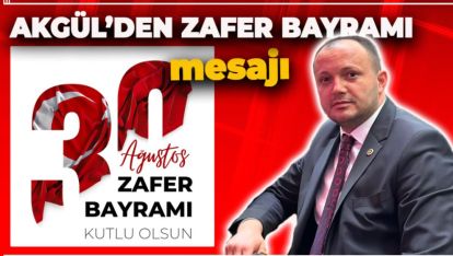 VEKİL AKGÜL'DEN 30 AĞUSTOS ZAFER BAYRAMI MESAJI