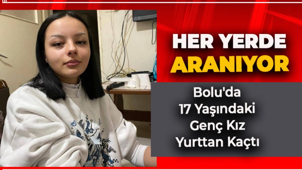 BOLU'DA YURTTAN KAÇAN KIZ HER YERDE ARANIYOR