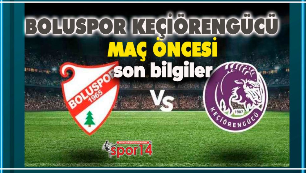 BOLUSPOR KEÇİÖRENGÜCÜ MAÇI ÖNCESİ SON BİLGİLER