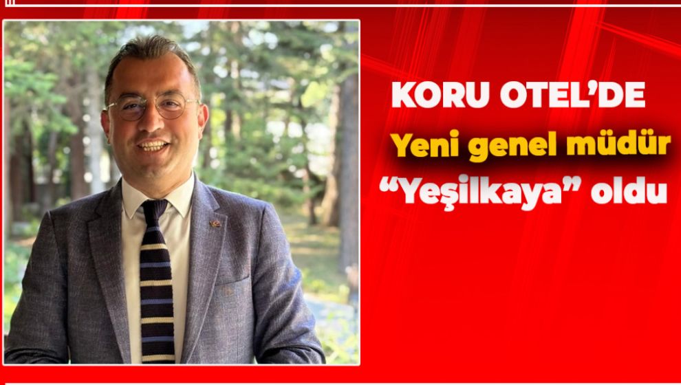 KORU OTEL'DE YENİ GENEL MÜDÜR YEŞİLKAYA OLDU