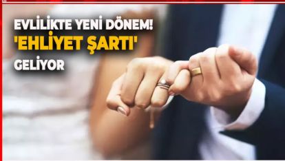 EVLİLİKTE YENİ DÖNEM! 'EHLİYET ŞARTI' GELİYOR