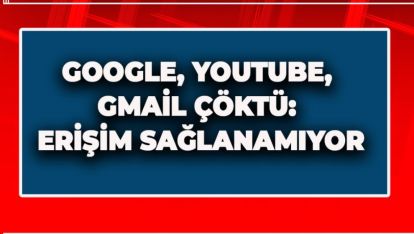 GOOGLE, YOUTUBE, GMAİL ÇÖKTÜ: ERİŞİM SAĞLANAMIYOR