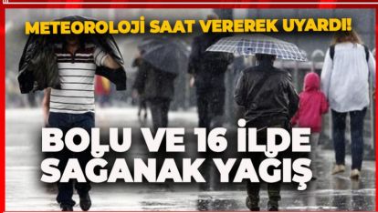 METEOROLOJİ SAAT VEREREK UYARDI! BOLU VE 16 İLDE SAĞANAK YAĞIŞ
