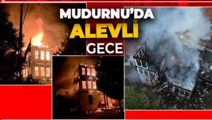 MUDURNU'NUN TARİHİ KEYVANLAR KONAĞI ALEVLERE TESLİM OLDU