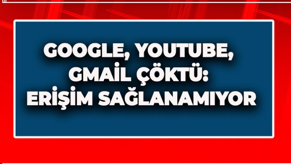 GOOGLE, YOUTUBE, GMAİL ÇÖKTÜ: ERİŞİM SAĞLANAMIYOR