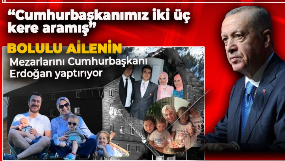 GÜLTEKİN VE GÜNER AİLELERİNİN 8 FERDİNİN MEZARLARINI ERDOĞAN YAPTIRIYOR