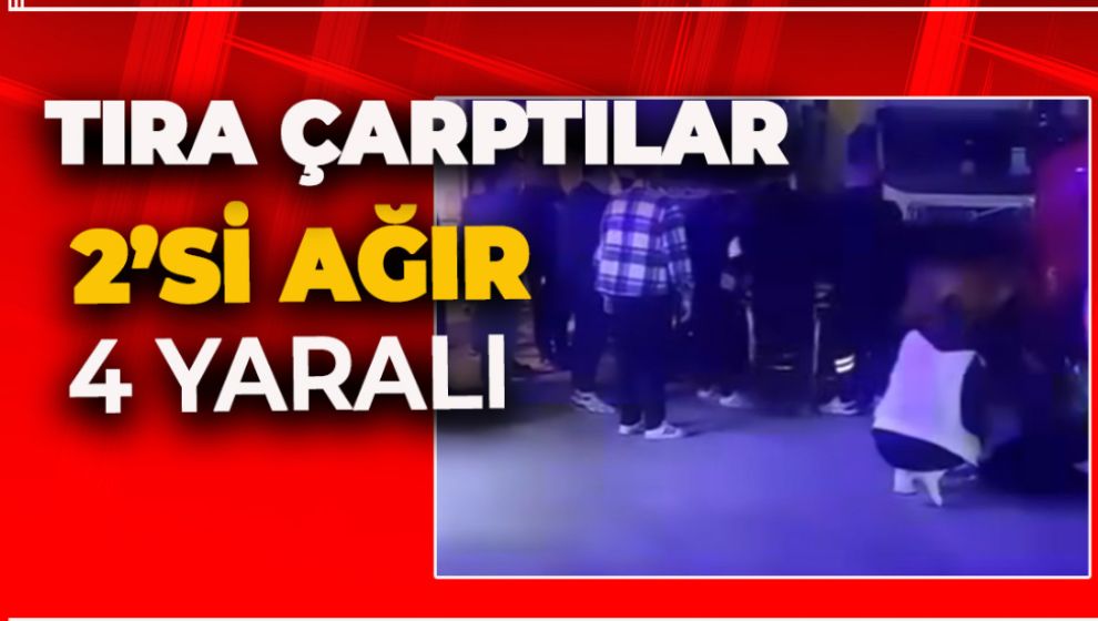 İÇİNDE 4 GENCİN BULUNDUĞU ARAÇ TIRA ÇARPTI