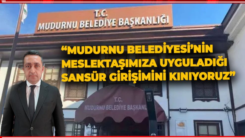 "MUDURNU BELEDİYESİ'NİN MESLEKTAŞIMIZA UYGULADIĞI SANSÜR GİRİŞİMİNİ KINIYORUZ"