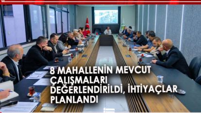 8 MAHALLENİN MEVCUT ÇALIŞMALARI DEĞERLENDİRİLDİ, İHTİYAÇLAR PLANLANDI