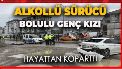 ALKOLLÜ SÜRÜCÜ  BOLULU GENÇ KIZI HAYATTAN KOPARTTI