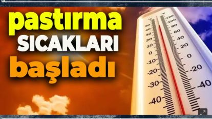 METEOROLOJİ'DEN YENİ UYARI! PASTIRMA SICAKLARI BAŞLADI