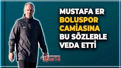 MUSTAFA ER BOLUSPOR CAMİASINA BU SÖZLERLE VEDA ETTİ
