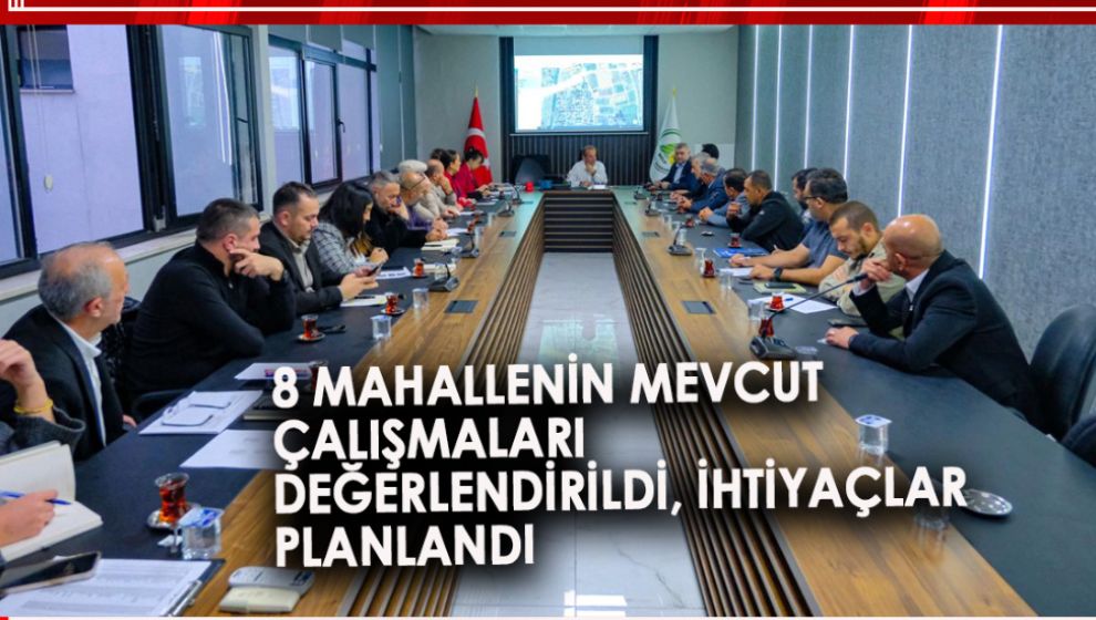 8 MAHALLENİN MEVCUT ÇALIŞMALARI DEĞERLENDİRİLDİ, İHTİYAÇLAR PLANLANDI