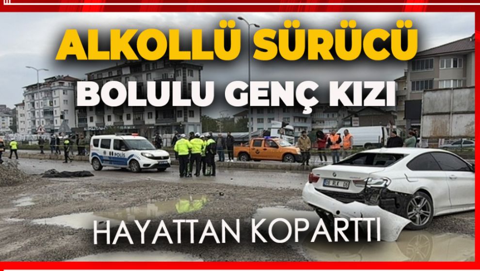 ALKOLLÜ SÜRÜCÜ  BOLULU GENÇ KIZI HAYATTAN KOPARTTI