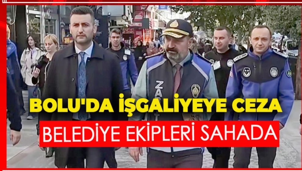 BOLU'DA İŞGALİYEYE CEZA. BELEDİYE EKİPLERİ SAHADA