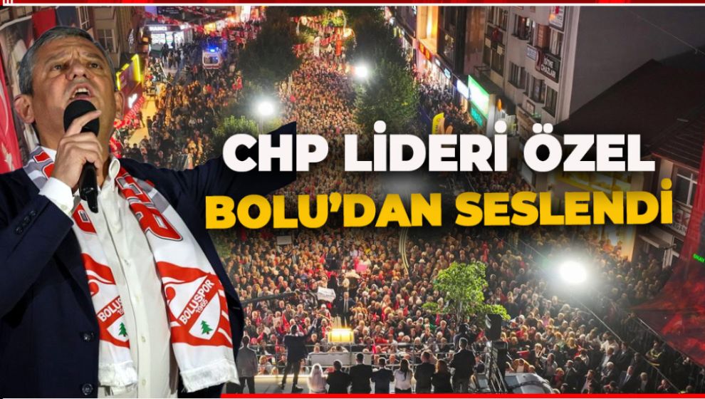 CHP LİDEDİ ÖZGÜR ÖZEL BOLU'DA HALKA SESLENDİ