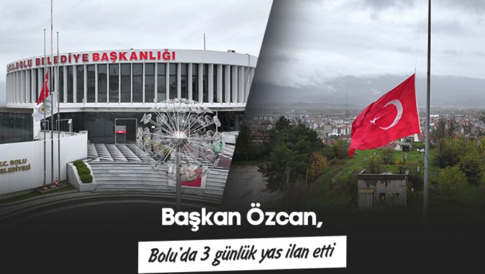 BAŞKAN ÖZCAN, BOLU'DA 3 GÜNLÜK YAS İLAN ETTİ