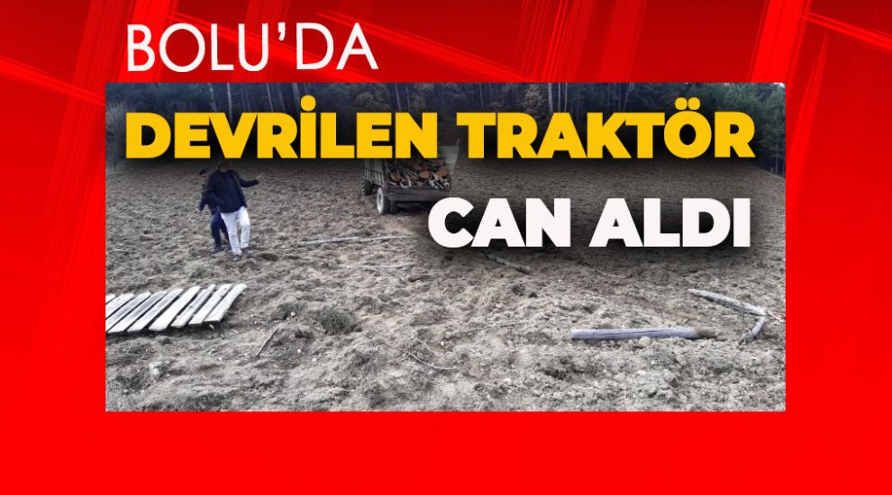 BOLU'DA TRAKTÖR DEVRİLDİ, BİR KİŞİ HAYATINI KAYBETTİ