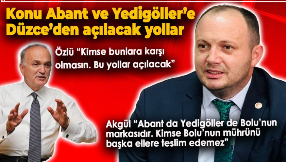 DÜZCE ABANT'A YEDİGÖLLER'E YOL AÇILACAK DEDİ, CEVAP AKGÜLDEN GELDİ