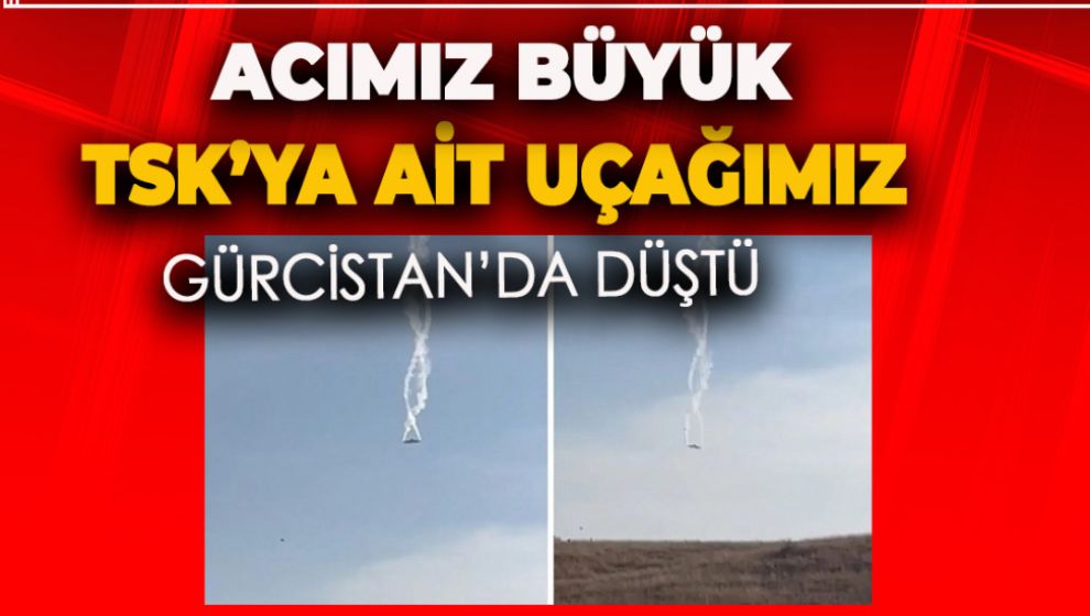 YÜREĞİMİZ PARAMPARÇA. GÜRCİSTAN'DA ASKERİ UÇAĞIMIZ DÜŞTÜ