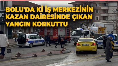 BOLU'DA Kİ İŞ MERKEZİNİN KAZAN DAİRESİNDE ÇIKAN YANGIN KORKUTTU